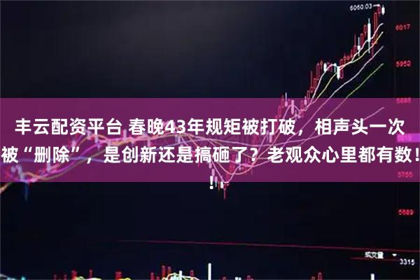丰云配资平台 春晚43年规矩被打破，相声头一次被“删除”，是创新还是搞砸了？老观众心里都有数！
